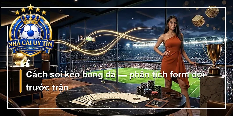 Cách soi kèo bóng đá — phân tích form đội trước trận