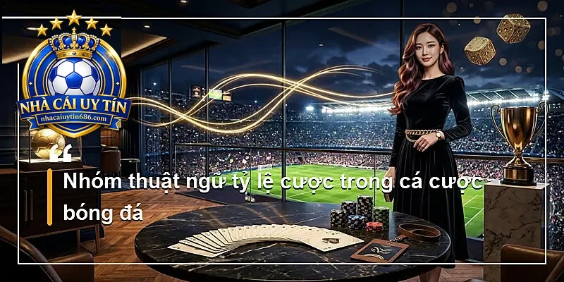Nhóm thuật ngữ tỷ lệ cược trong cá cược bóng đá
