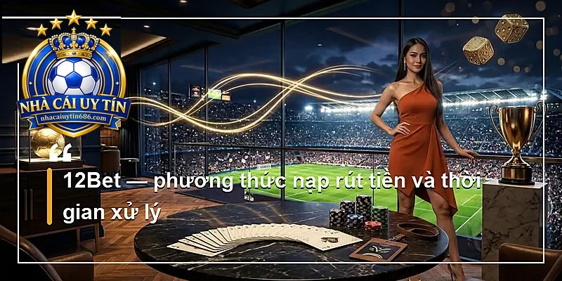 12Bet — phương thức nạp rút tiền và thời gian xử lý
