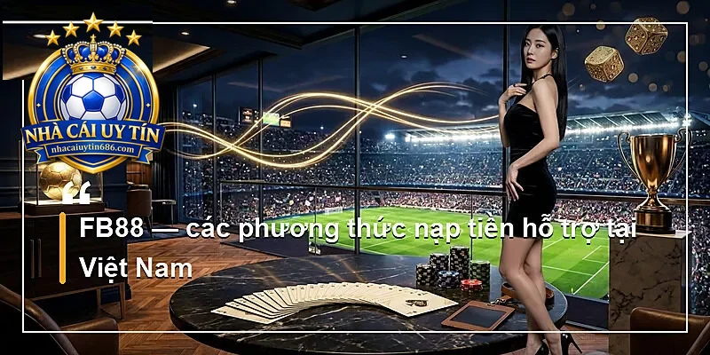 FB88 — các phương thức nạp tiền hỗ trợ tại Việt Nam