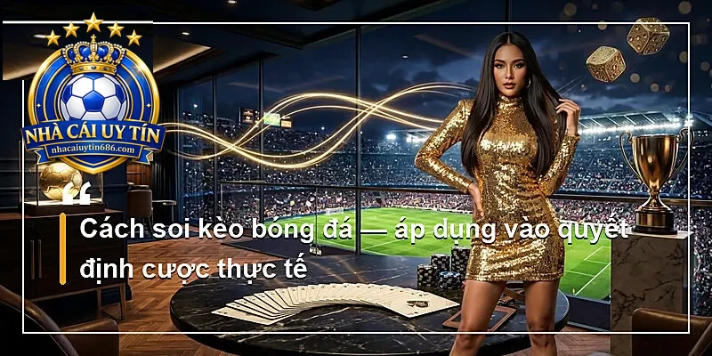 Cách soi kèo bóng đá — áp dụng vào quyết định cược thực tế
