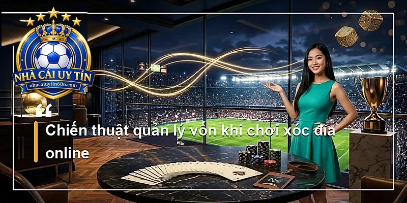 Chiến thuật quản lý vốn khi chơi xóc đĩa online