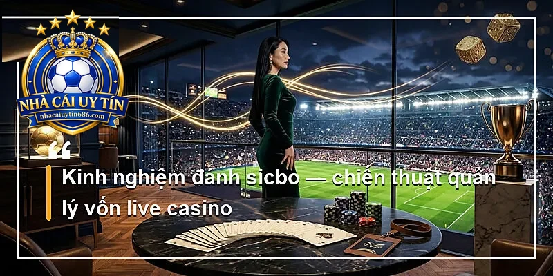 Kinh nghiệm đánh sicbo — chiến thuật quản lý vốn live casino