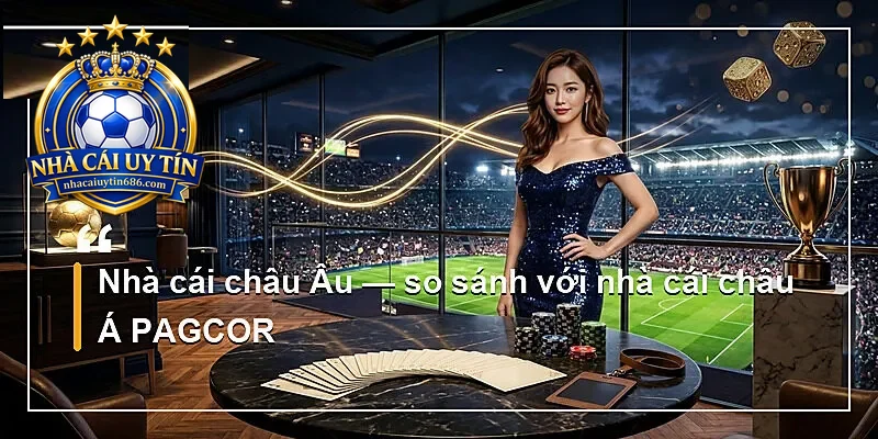 Nhà cái châu Âu — so sánh với nhà cái châu Á PAGCOR